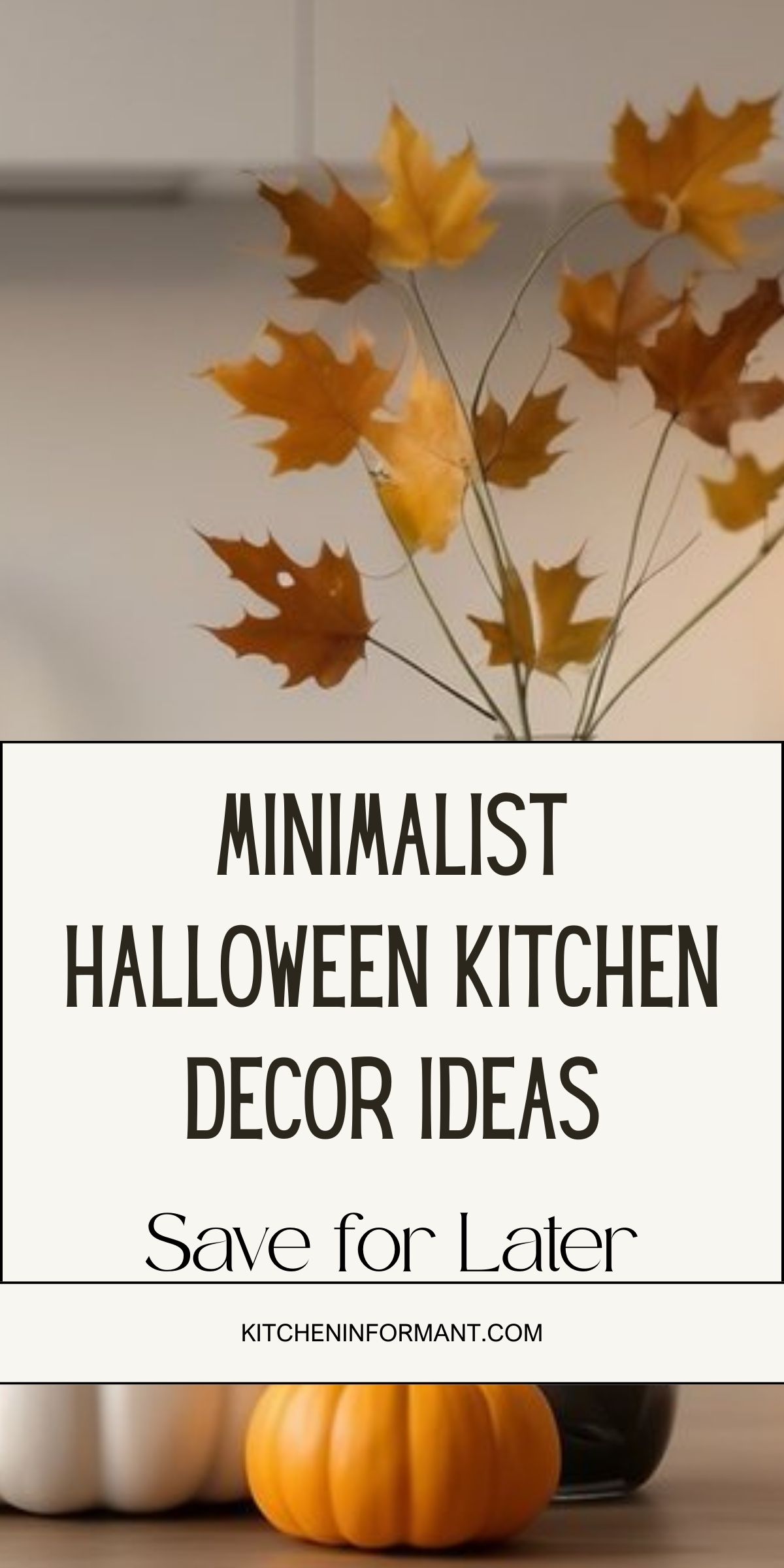 Minimalist Halloween kitchen decor with a modern neutral countertop: small orange and white pumpkins and a black vase of golden fall leaves. Clean, simple styling for a contemporary kitchen. Text on graphic: “MINIMALIST HALLOWEEN KITCHEN DECOR IDEAS,” “Save for Later,” and “KITCHENINFORMANT.COM.”
