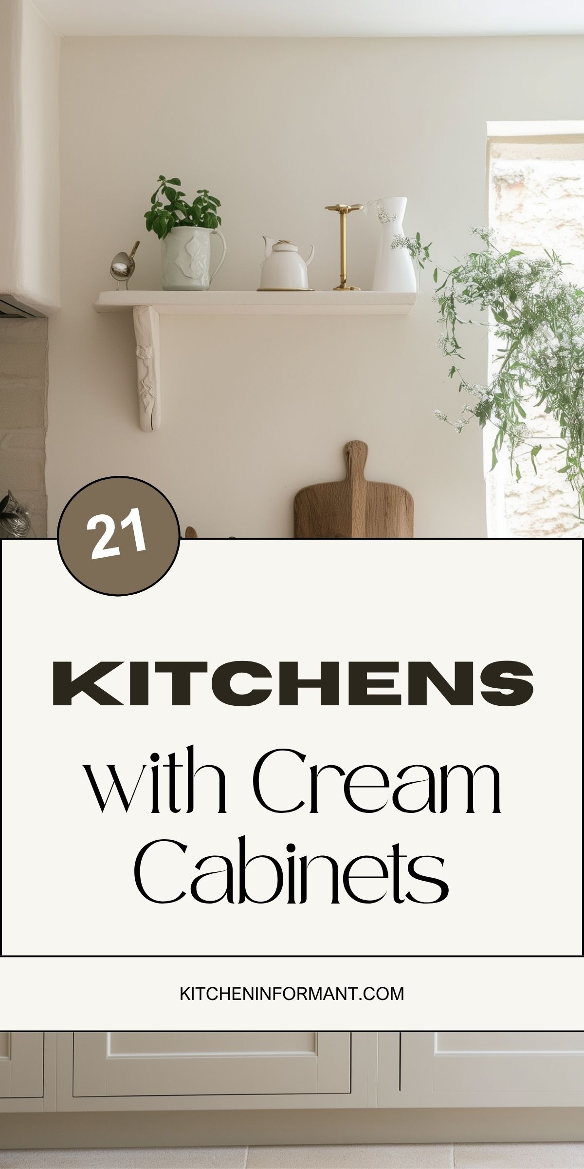 Cream kitchen vignette with open shelf holding white ceramics and a brass stand, wood cutting board, and potted greenery by a sunlit window. Text on graphic: “21 Kitchens with Cream Cabinets” and “KITCHENINFORMANT.COM.” Neutral, cozy kitchen design, cream cabinets, timeless style.
