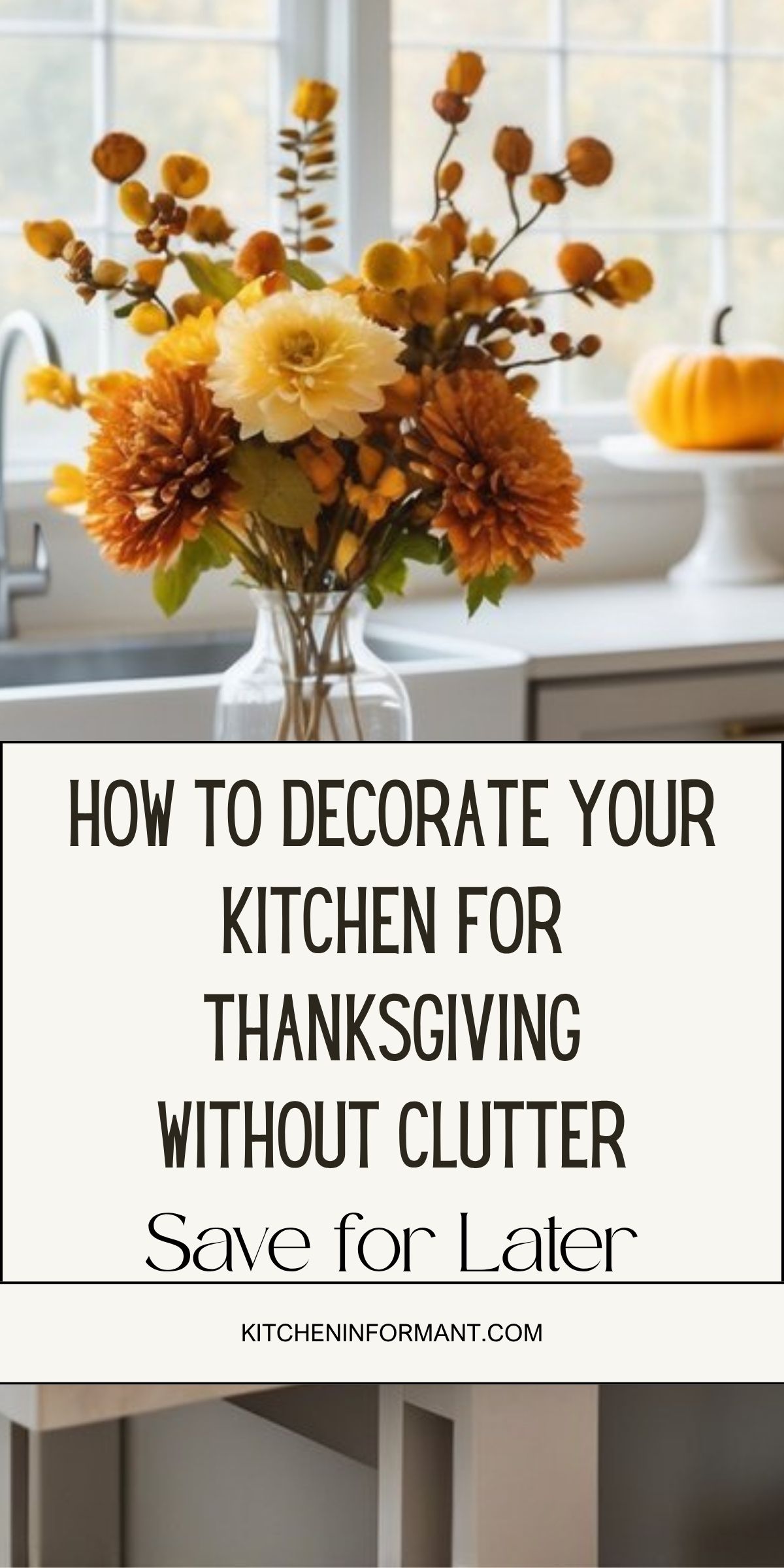 Bright fall bouquet of orange and cream mums in a glass vase on a white kitchen island, with a small pumpkin on a pedestal by a window. Text on graphic: “HOW TO DECORATE YOUR KITCHEN FOR THANKSGIVING WITHOUT CLUTTER. Save for Later.” Footer: “KITCHENINFORMANT.COM.” Thanksgiving kitchen decor, clutter-free, minimalist home decor.