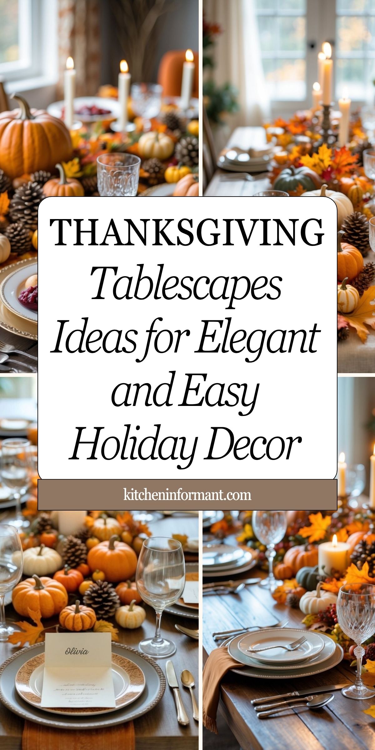 Collage of Thanksgiving tablescapes on rustic wood tables with pumpkins, pinecones, autumn leaves, taper candles, crystal glassware, layered plates, and a place card reading “Olivia.” Center text: “THANKSGIVING Tablescapes Ideas for Elegant and Easy Holiday Decor.” Footer: “kitcheninformant.com.” Fall table decor, holiday centerpiece ideas.